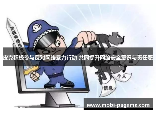 皮克积极参与反对网络暴力行动 共同提升网络安全意识与责任感
