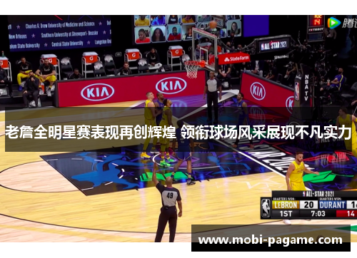 老詹全明星赛表现再创辉煌 领衔球场风采展现不凡实力
