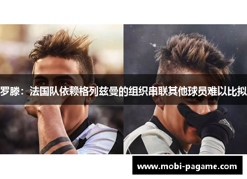 罗滕：法国队依赖格列兹曼的组织串联其他球员难以比拟