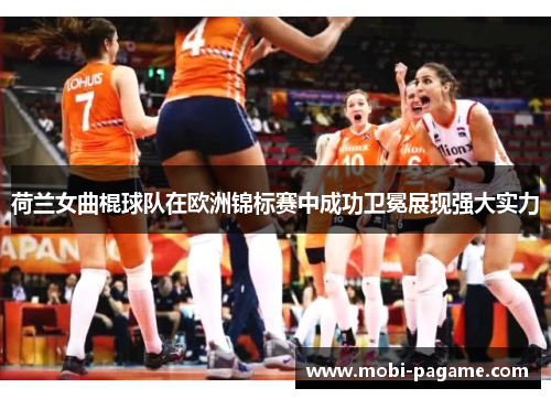 荷兰女曲棍球队在欧洲锦标赛中成功卫冕展现强大实力