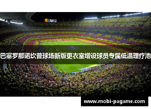 巴塞罗那诺坎普球场新版更衣室增设球员专属低温理疗池