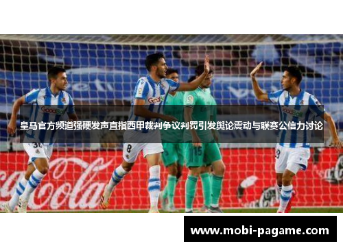 皇马官方频道强硬发声直指西甲裁判争议判罚引发舆论震动与联赛公信力讨论