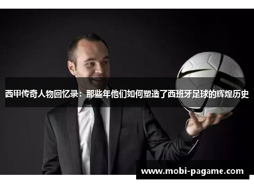 西甲传奇人物回忆录：那些年他们如何塑造了西班牙足球的辉煌历史
