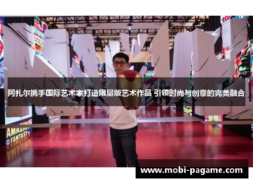 阿扎尔携手国际艺术家打造限量版艺术作品 引领时尚与创意的完美融合