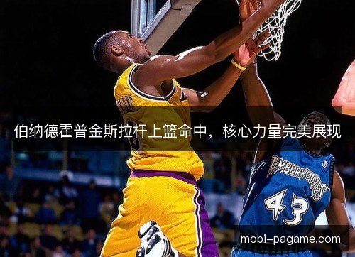 伯纳德霍普金斯拉杆上篮命中,核心力量完美展现 伯纳德霍普金斯拉杆上篮命中,核心力量完美展现