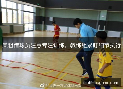 某租借球员注意专注训练，教练组紧盯细节执行